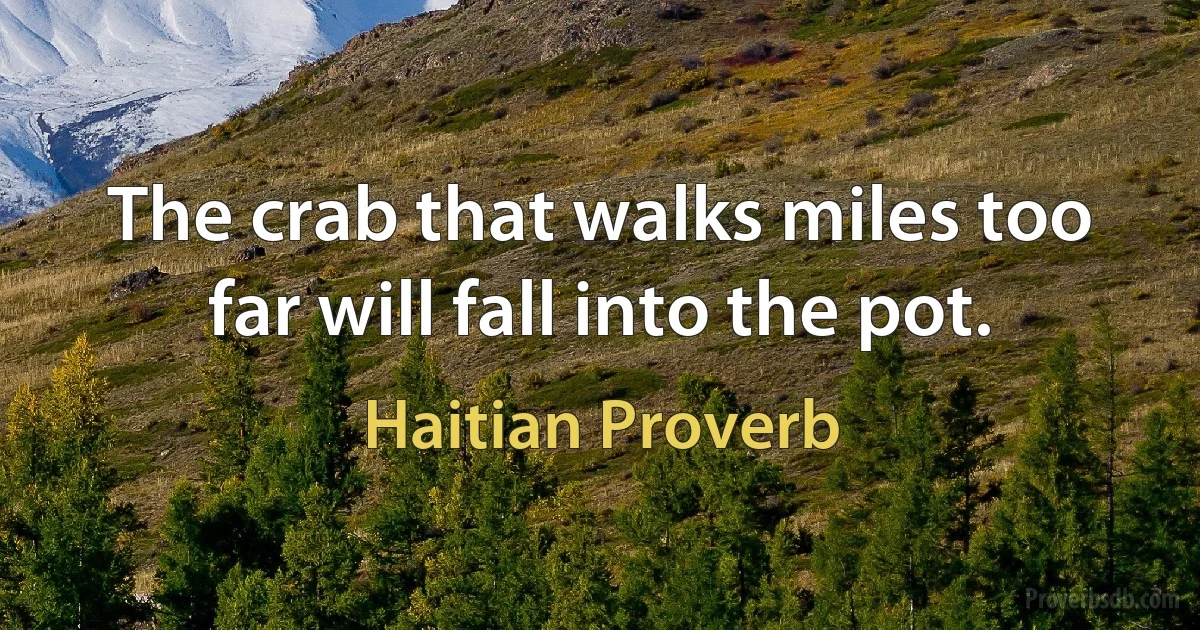 The crab that walks miles too far will fall into the pot. (Haitian Proverb)