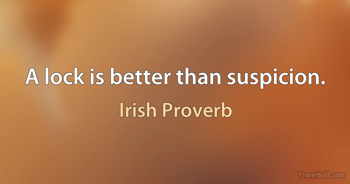 A lock is better than suspicion. (Irish Proverb)