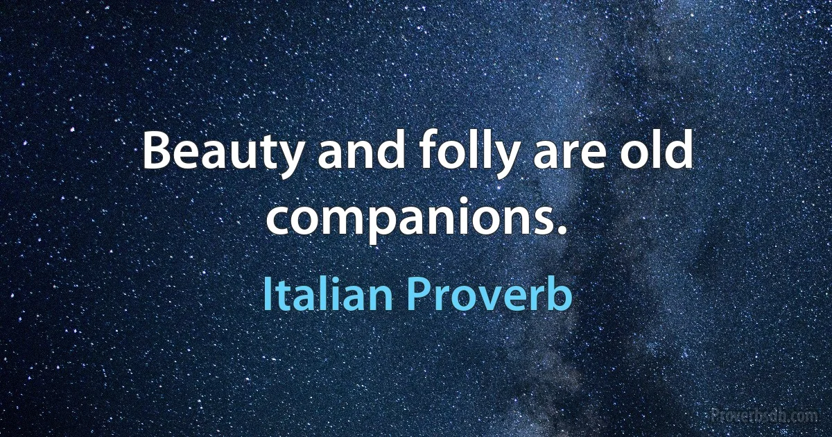 Beauty and folly are old companions. (Italian Proverb)