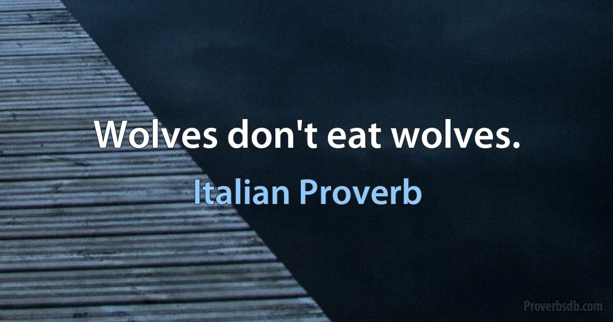 Wolves don't eat wolves. (Italian Proverb)