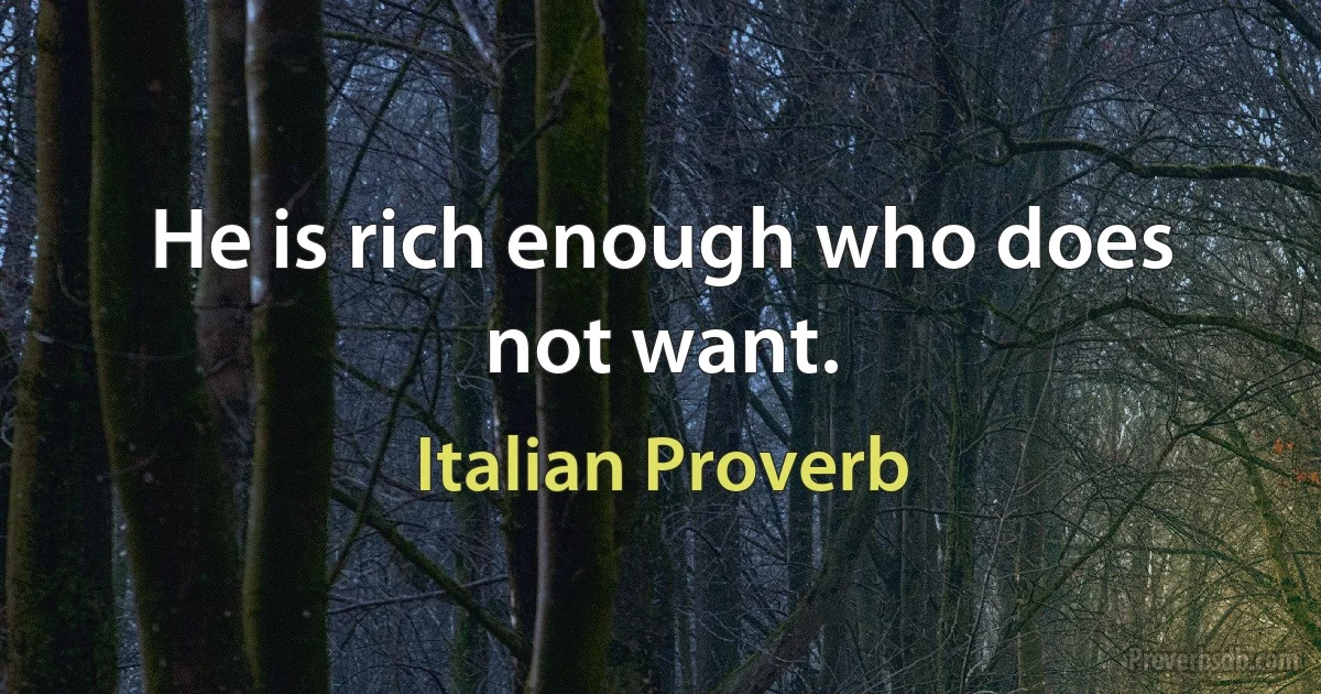 He is rich enough who does not want. (Italian Proverb)