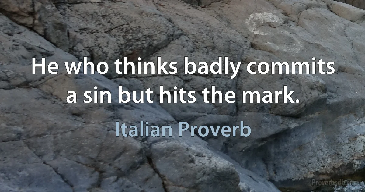 He who thinks badly commits a sin but hits the mark. (Italian Proverb)