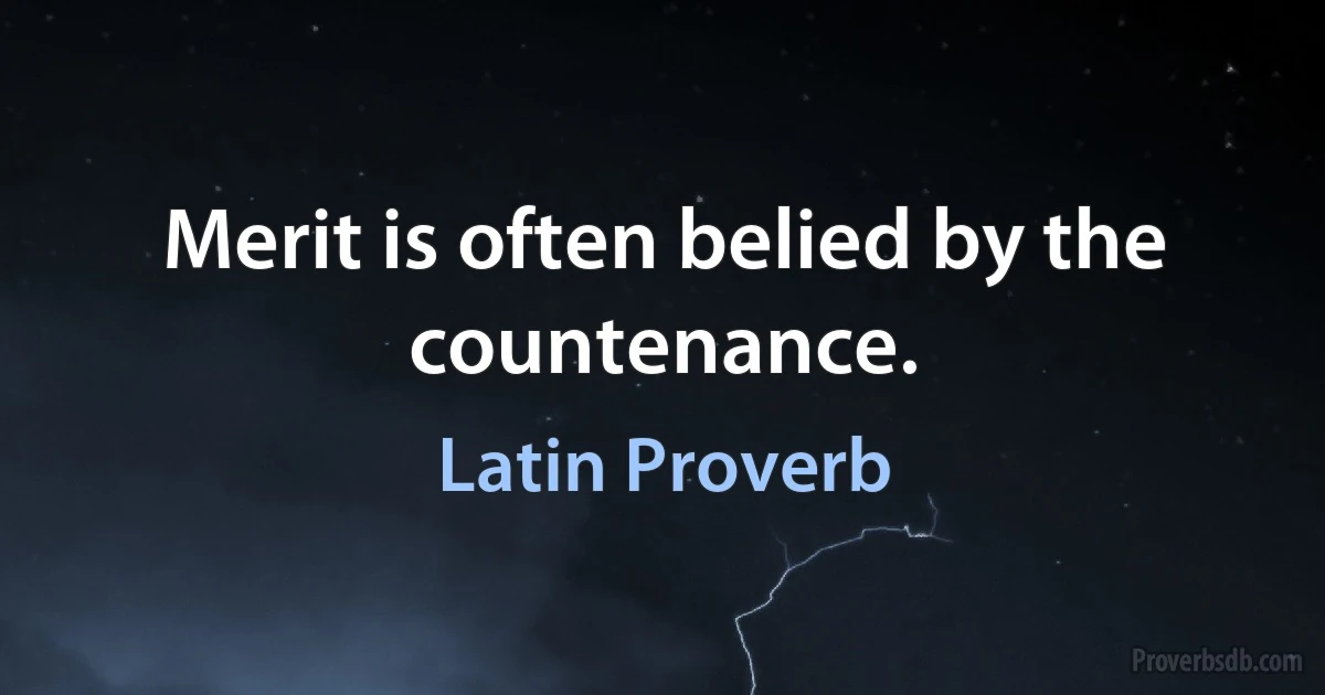 Merit is often belied by the countenance. (Latin Proverb)