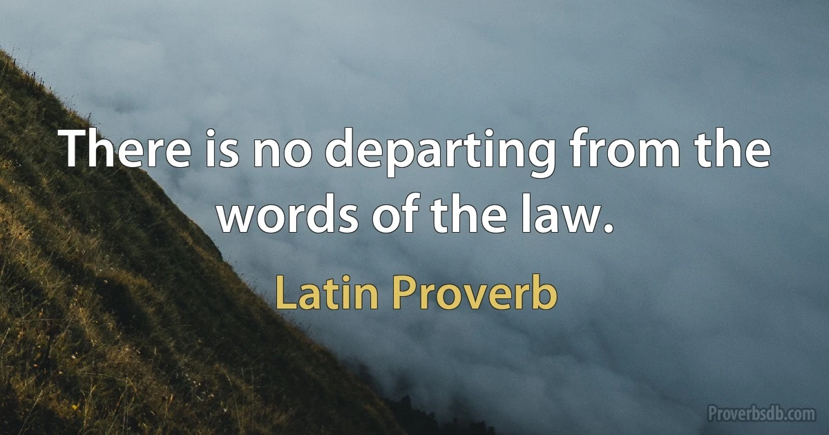 There is no departing from the words of the law. (Latin Proverb)