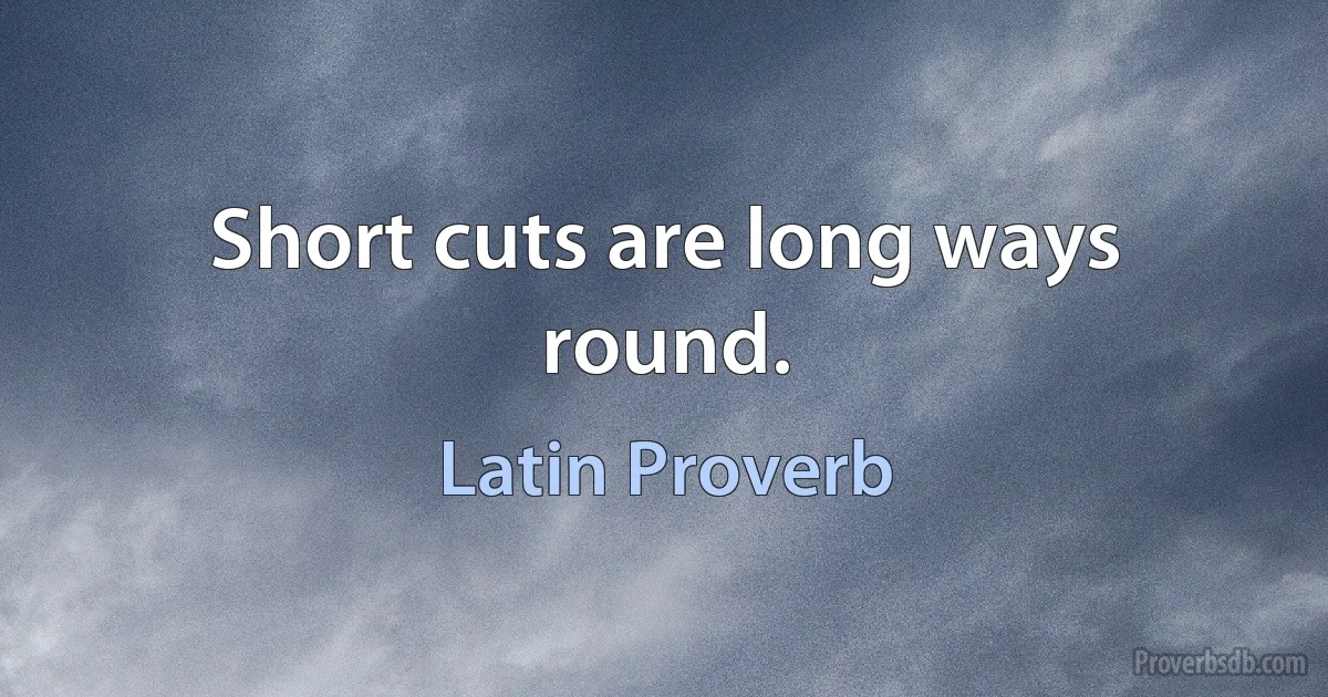 Short cuts are long ways round. (Latin Proverb)