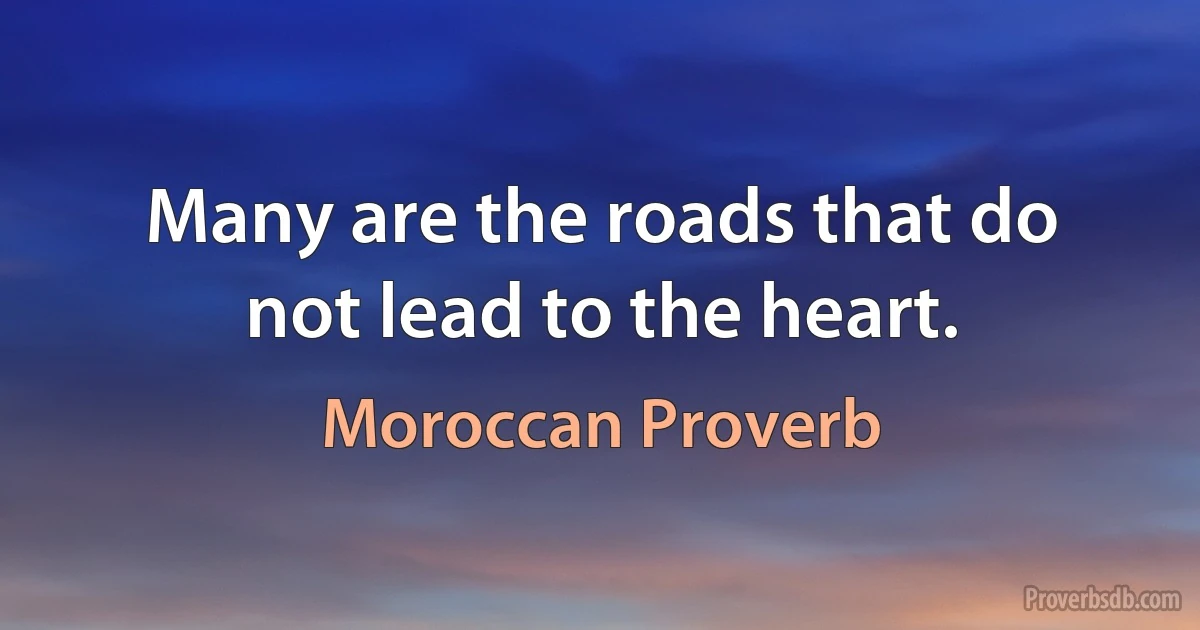 Many are the roads that do not lead to the heart. (Moroccan Proverb)