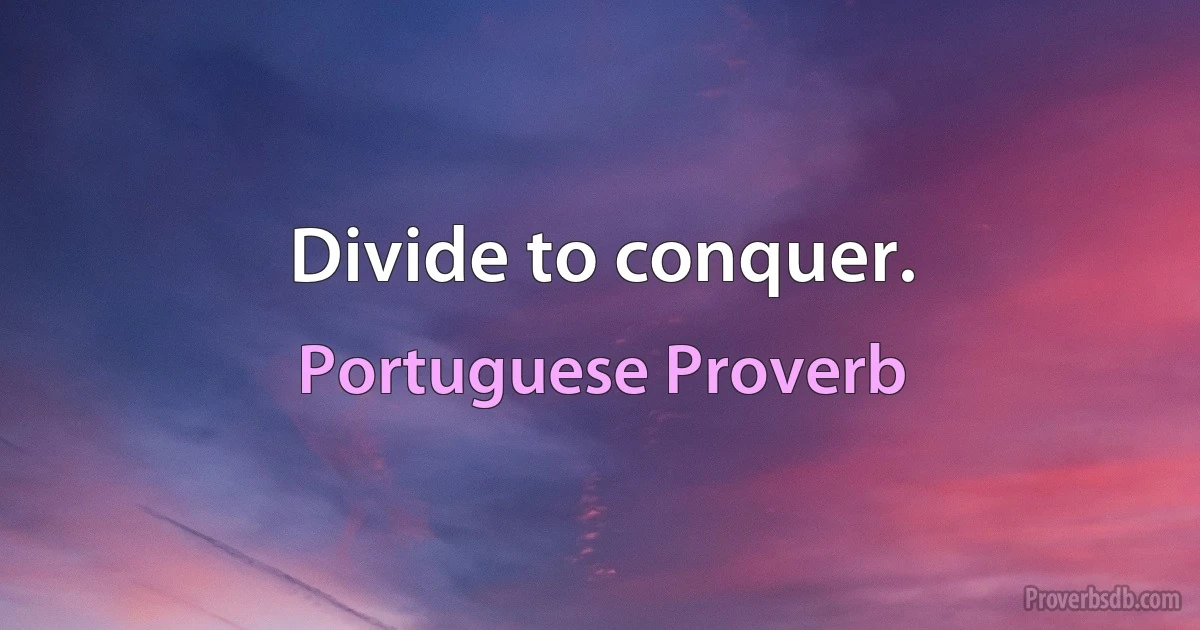 Divide to conquer. (Portuguese Proverb)