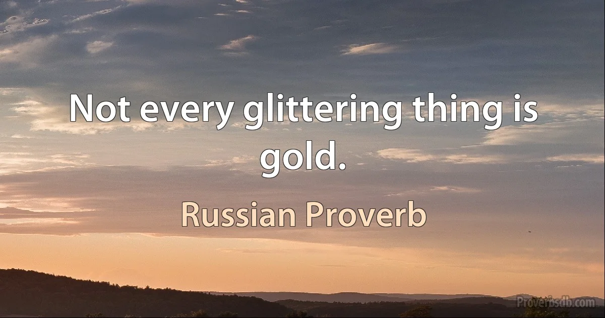 Not every glittering thing is gold. (Russian Proverb)