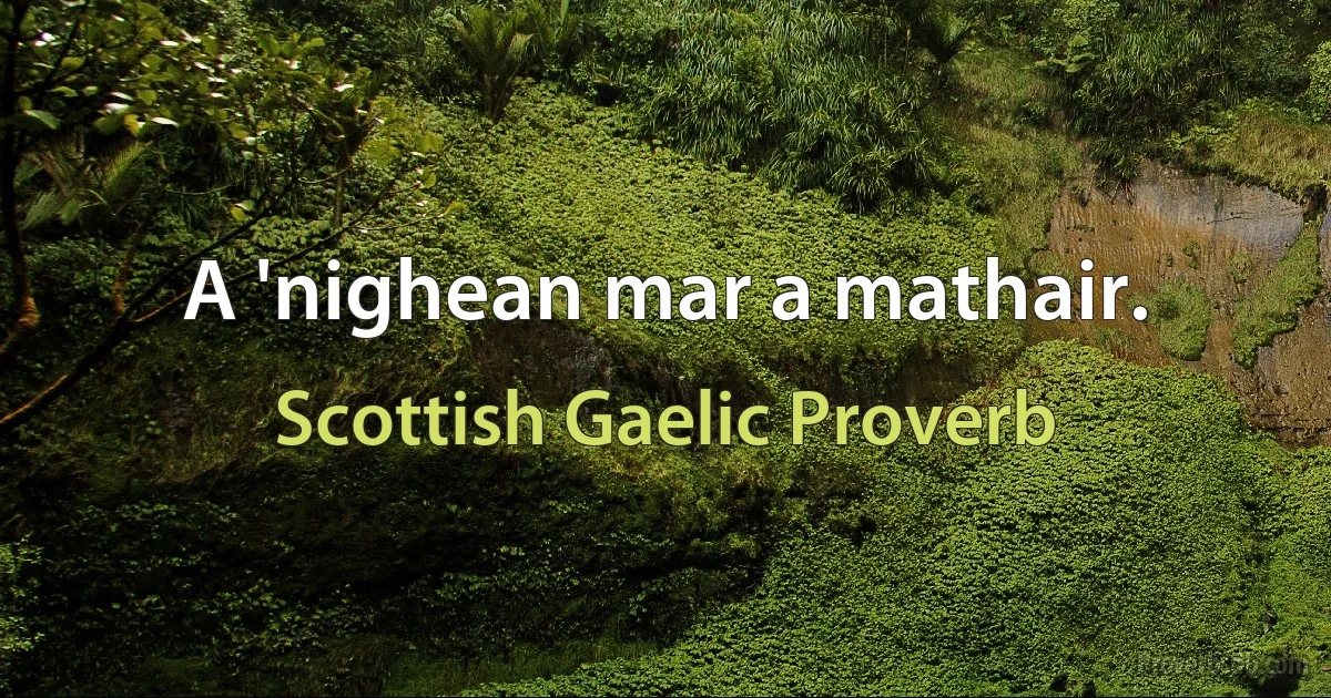 A 'nighean mar a mathair. (Scottish Gaelic Proverb)