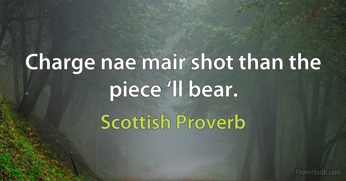 Charge nae mair shot than the piece ‘ll bear. (Scottish Proverb)