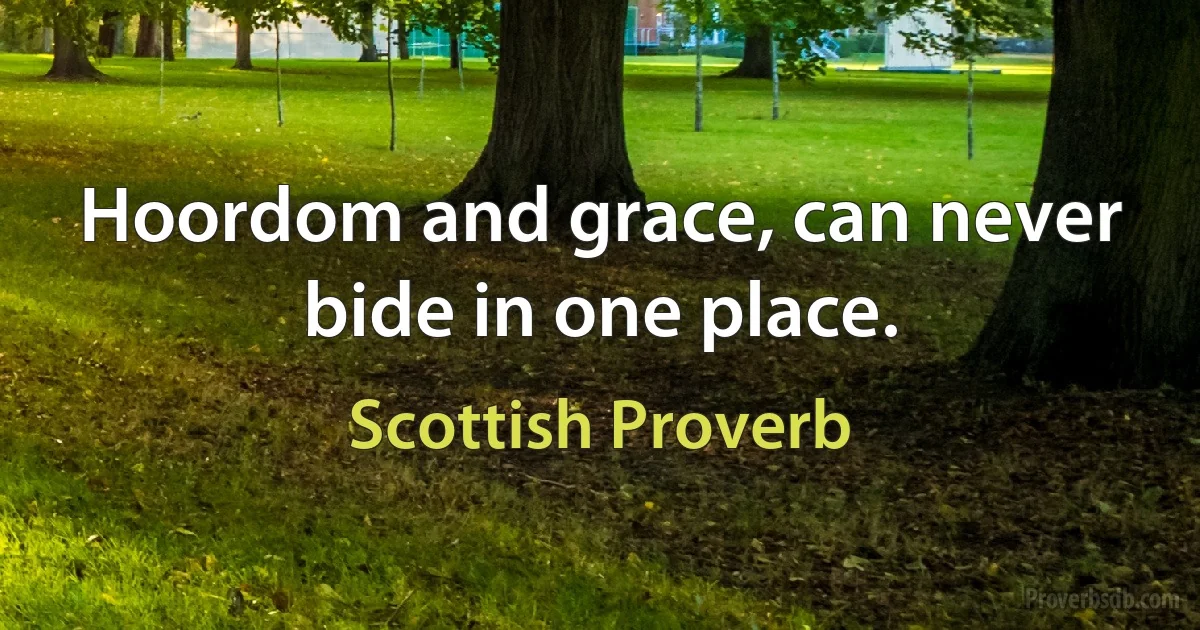 Hoordom and grace, can never bide in one place. (Scottish Proverb)