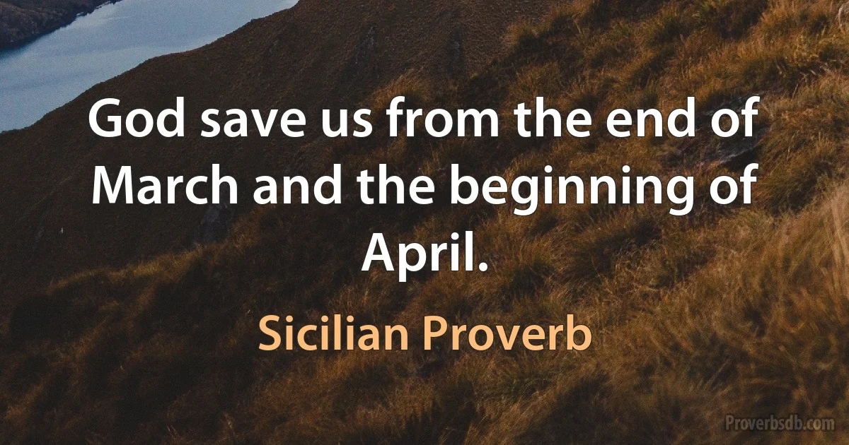 God save us from the end of March and the beginning of April. (Sicilian Proverb)