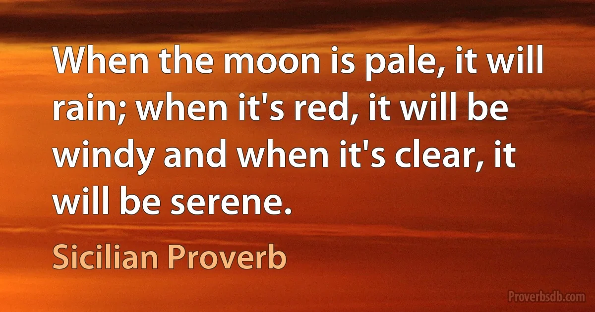 When the moon is pale, it will rain; when it's red, it will be windy and when it's clear, it will be serene. (Sicilian Proverb)