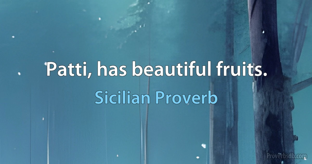 Patti, has beautiful fruits. (Sicilian Proverb)