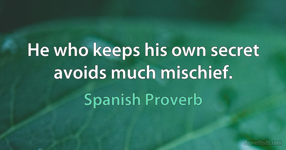 He who keeps his own secret avoids much mischief. (Spanish Proverb)