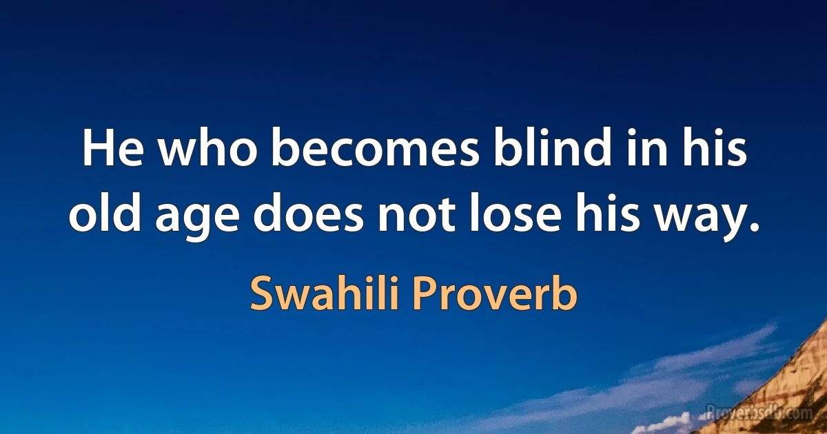 He who becomes blind in his old age does not lose his way. (Swahili Proverb)