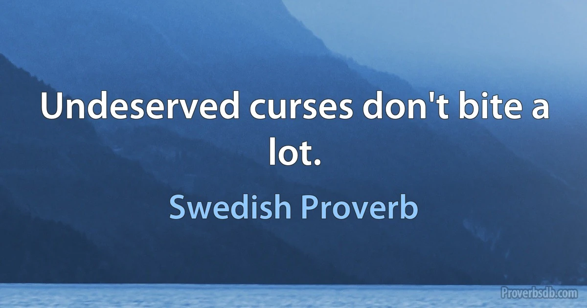 Undeserved curses don't bite a lot. (Swedish Proverb)