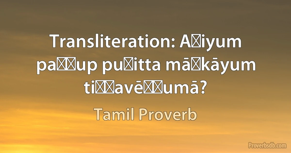 Transliteration: Aṭiyum paṭṭup puḷitta māṅkāyum tiṉṉavēṇṭumā? (Tamil Proverb)