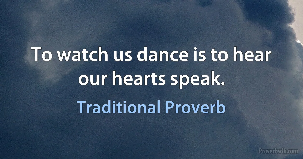 To watch us dance is to hear our hearts speak. (Traditional Proverb)