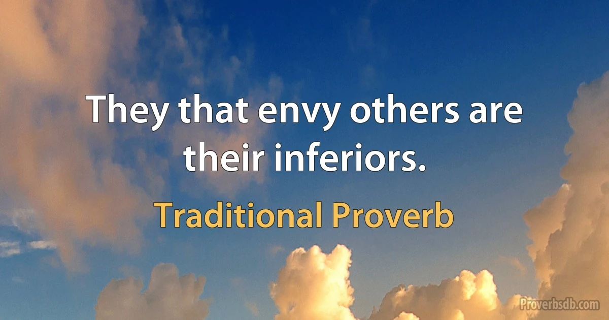 They that envy others are their inferiors. (Traditional Proverb)