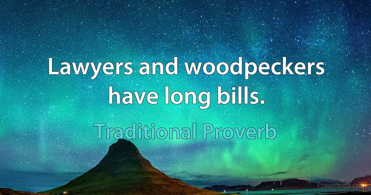 Lawyers and woodpeckers have long bills. (Traditional Proverb)