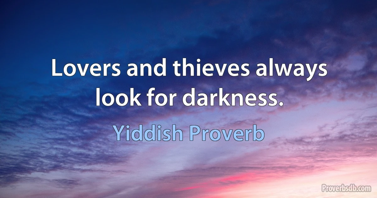 Lovers and thieves always look for darkness. (Yiddish Proverb)