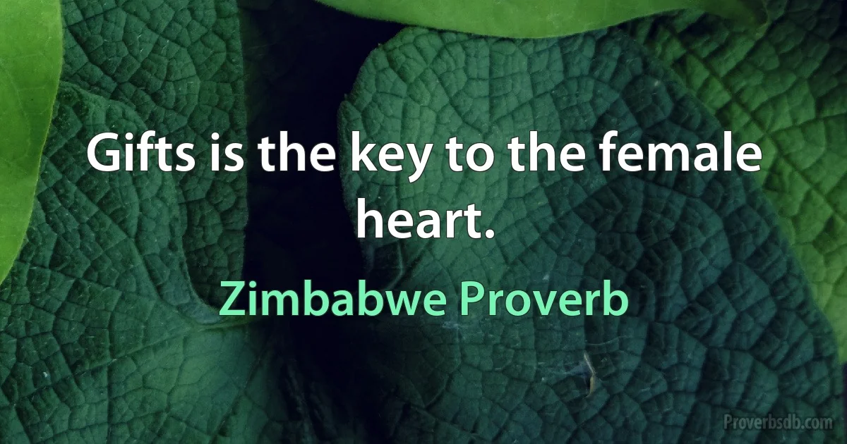 Gifts is the key to the female heart. (Zimbabwe Proverb)