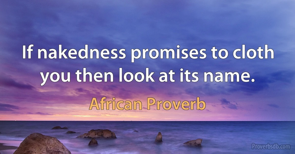 If nakedness promises to cloth you then look at its name. (African Proverb)