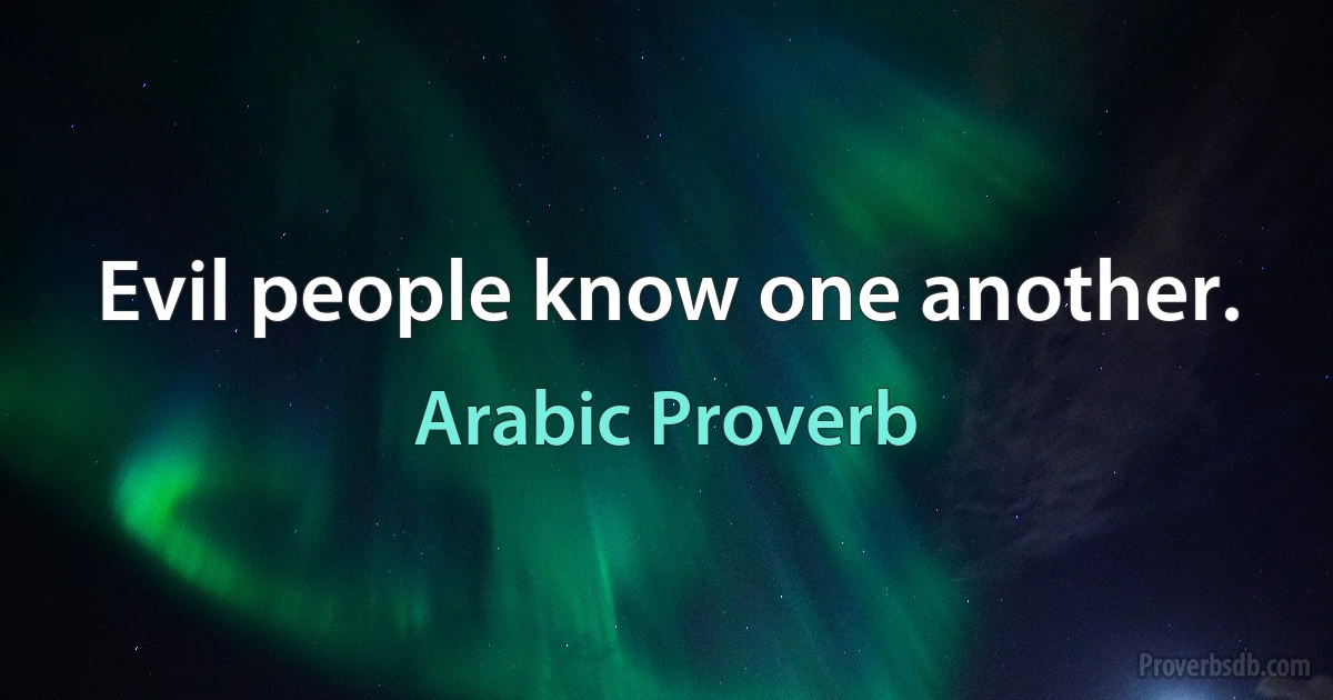 Evil people know one another. (Arabic Proverb)