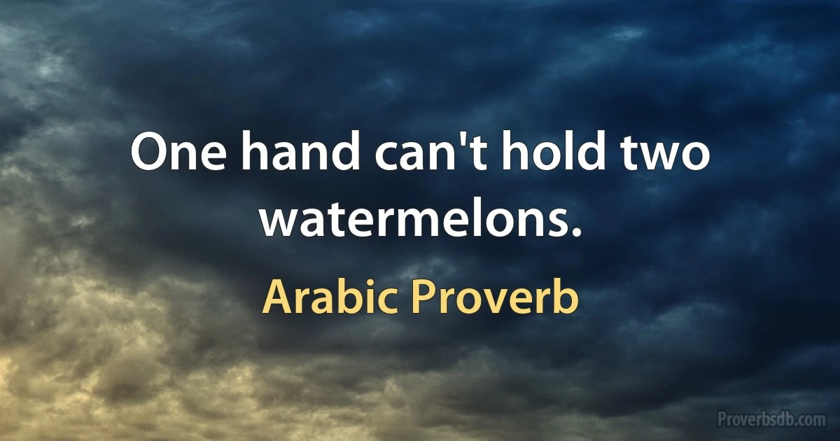 One hand can't hold two watermelons. (Arabic Proverb)