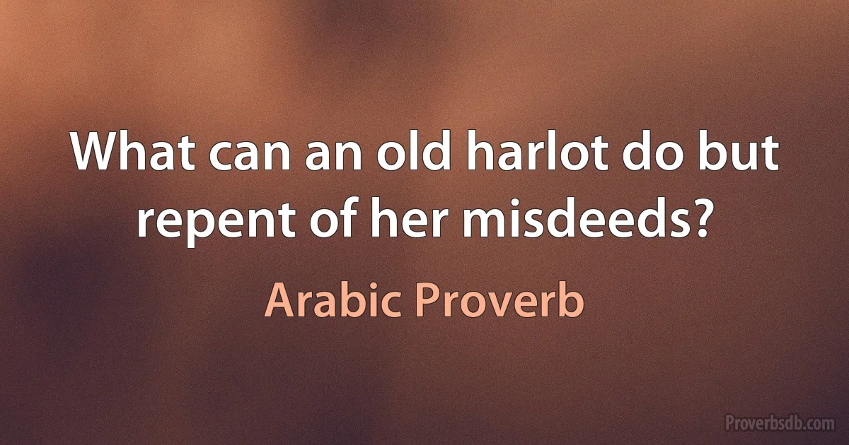 What can an old harlot do but repent of her misdeeds? (Arabic Proverb)