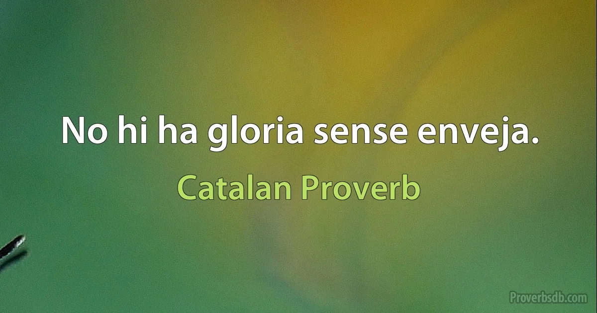 No hi ha gloria sense enveja. (Catalan Proverb)