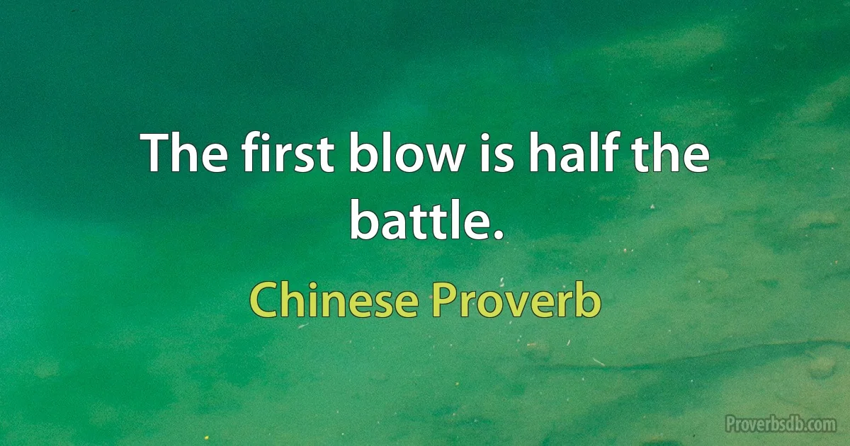 The first blow is half the battle. (Chinese Proverb)