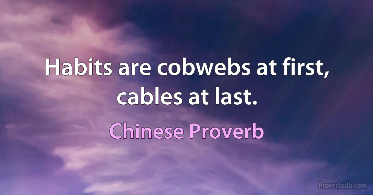 Habits are cobwebs at first, cables at last. (Chinese Proverb)