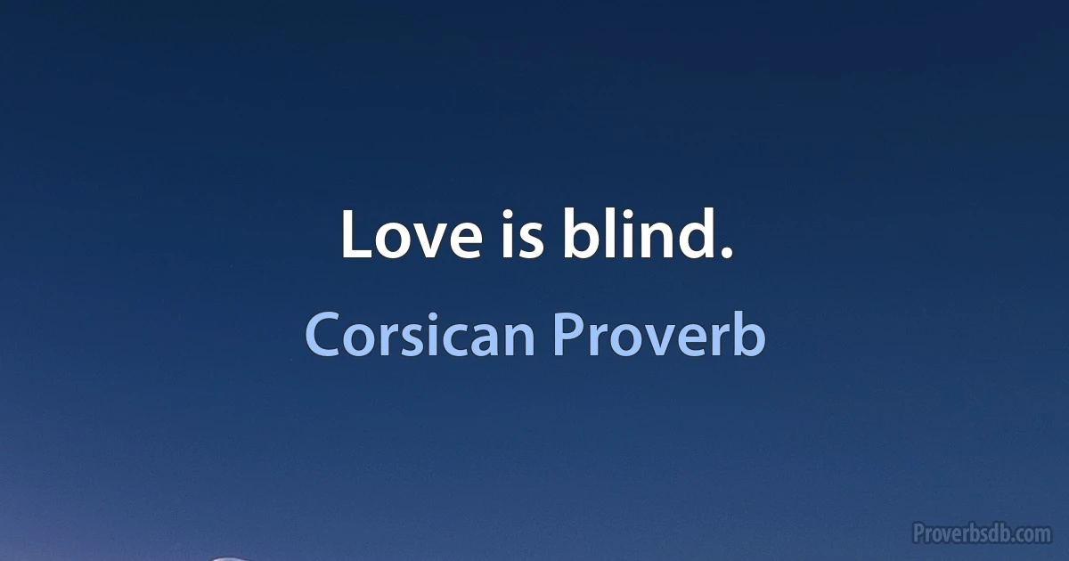 Love is blind. (Corsican Proverb)