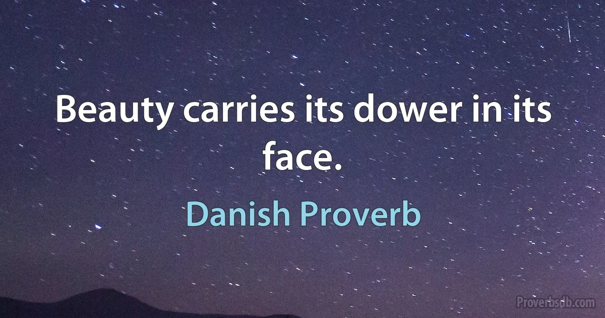 Beauty carries its dower in its face. (Danish Proverb)