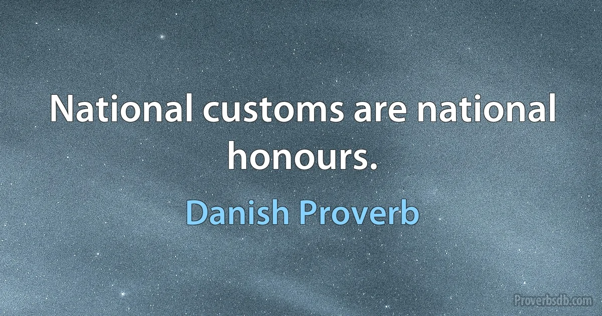 National customs are national honours. (Danish Proverb)