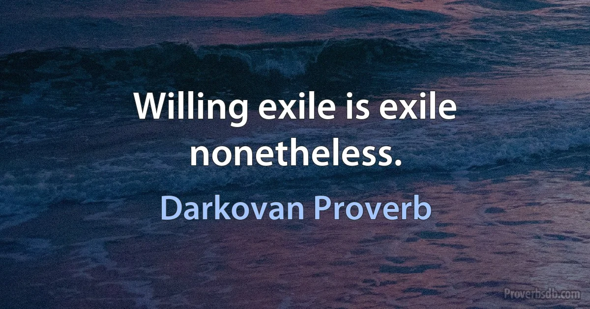 Willing exile is exile nonetheless. (Darkovan Proverb)