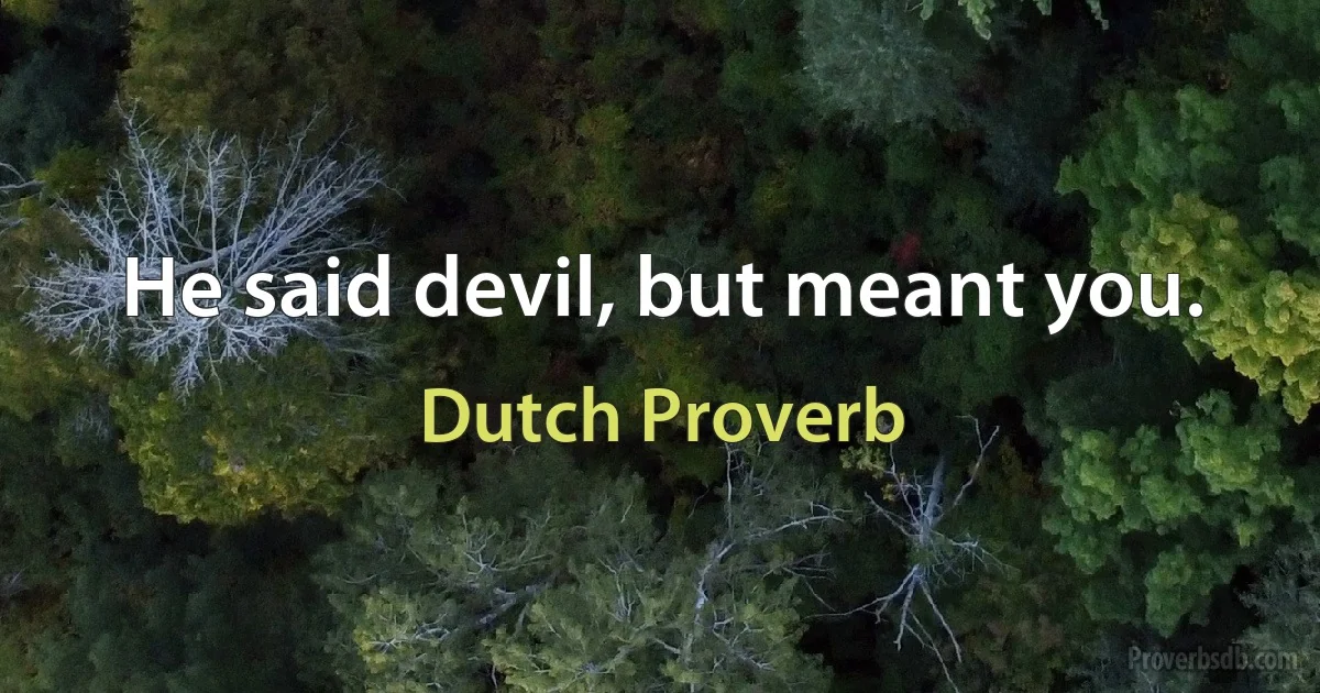 He said devil, but meant you. (Dutch Proverb)