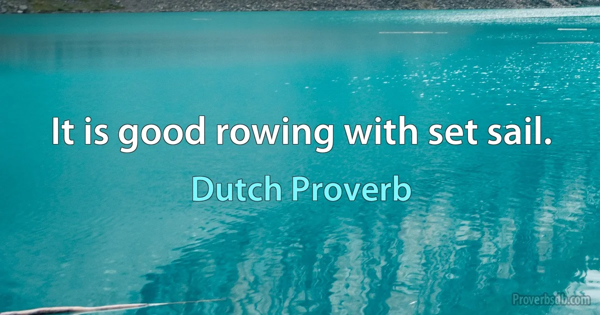 It is good rowing with set sail. (Dutch Proverb)