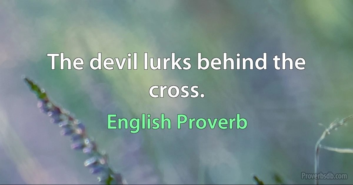 The devil lurks behind the cross. (English Proverb)