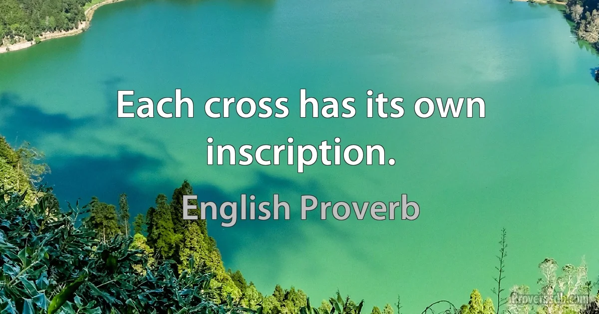 Each cross has its own inscription. (English Proverb)