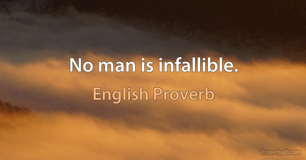 No man is infallible. (English Proverb)