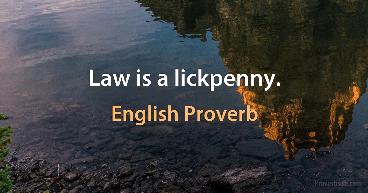 Law is a lickpenny. (English Proverb)