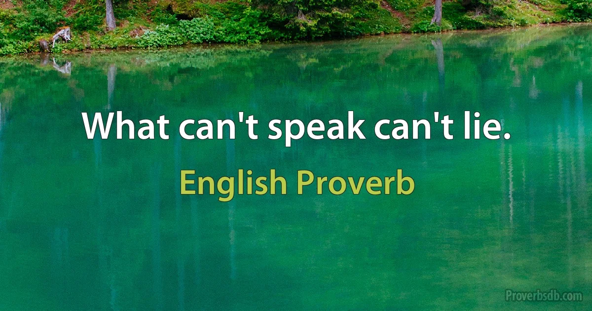 What can't speak can't lie. (English Proverb)