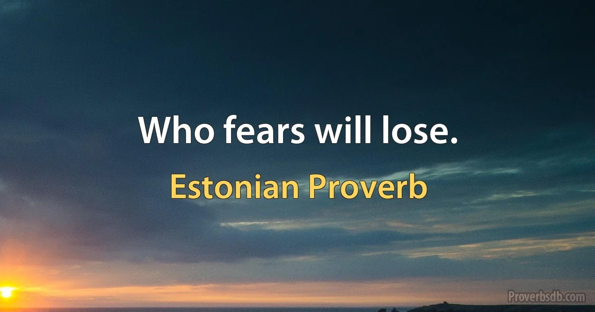 Who fears will lose. (Estonian Proverb)