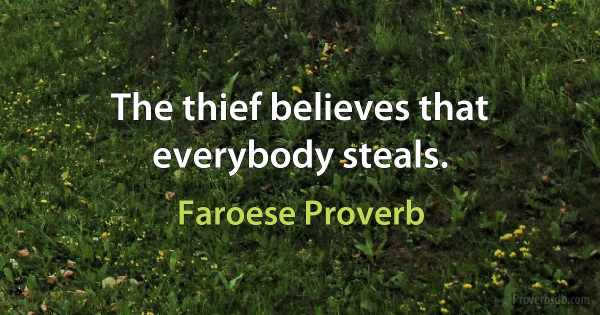 The thief believes that everybody steals. (Faroese Proverb)