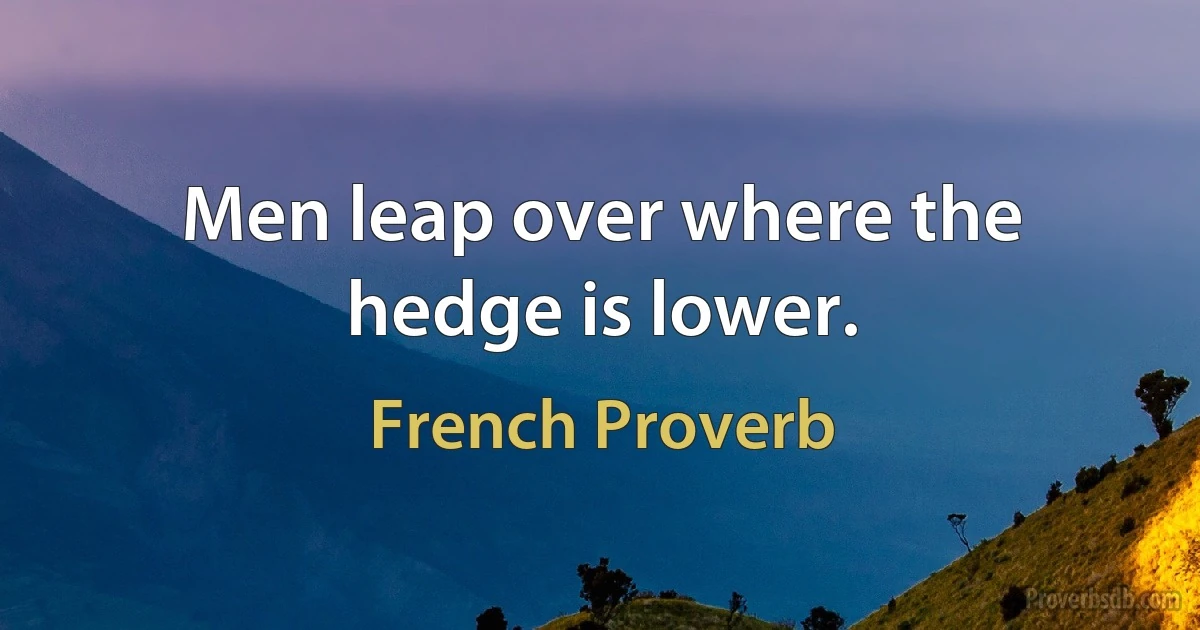 Men leap over where the hedge is lower. (French Proverb)