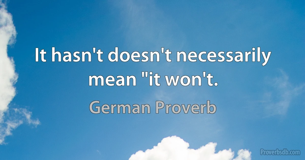 It hasn't doesn't necessarily mean "it won't. (German Proverb)