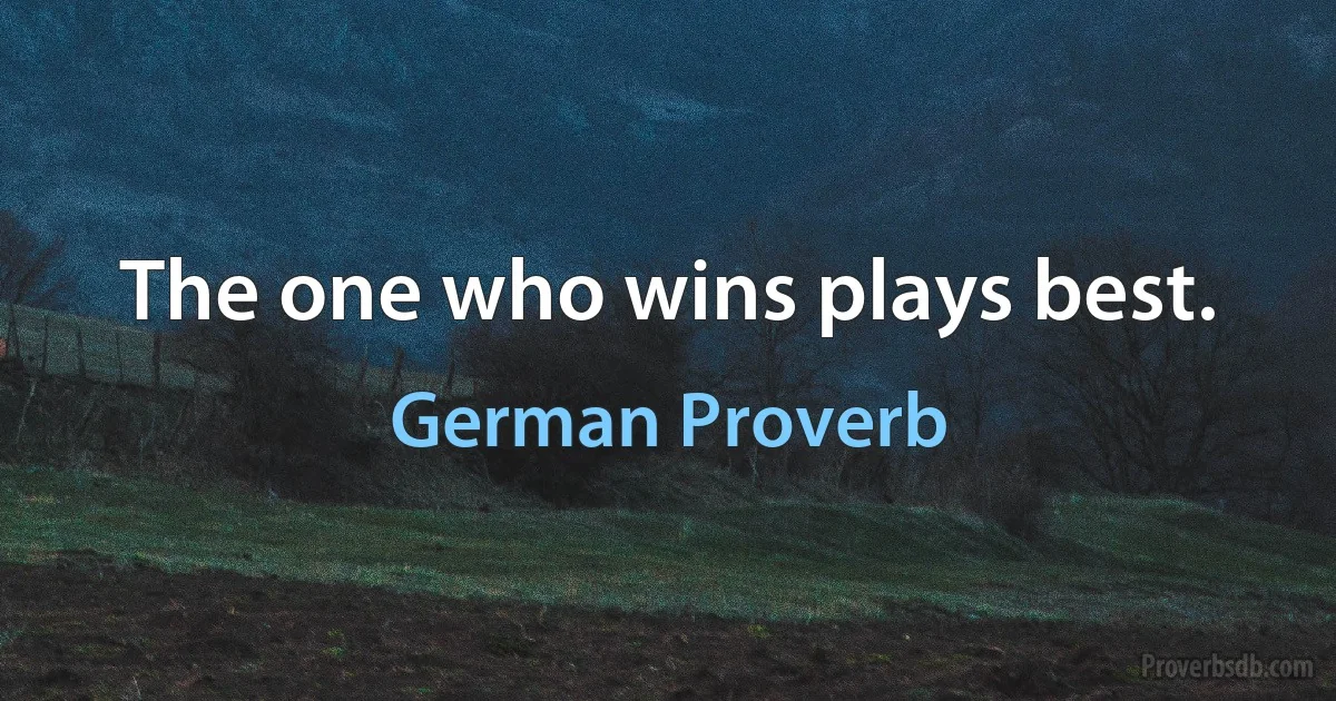 The one who wins plays best. (German Proverb)